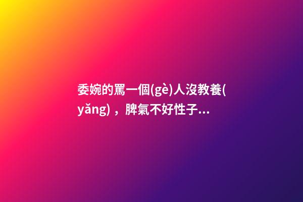 委婉的罵一個(gè)人沒教養(yǎng)，脾氣不好性子傲